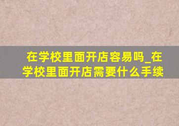 在学校里面开店容易吗_在学校里面开店需要什么手续