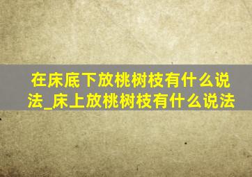 在床底下放桃树枝有什么说法_床上放桃树枝有什么说法