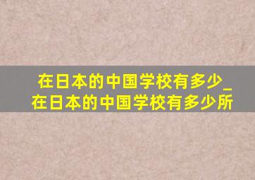 在日本的中国学校有多少_在日本的中国学校有多少所