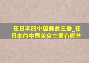 在日本的中国美食主播_在日本的中国美食主播有哪些