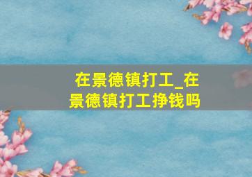 在景德镇打工_在景德镇打工挣钱吗