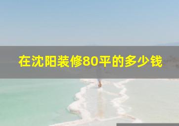 在沈阳装修80平的多少钱