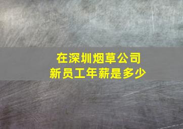 在深圳烟草公司新员工年薪是多少