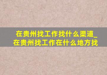 在贵州找工作找什么渠道_在贵州找工作在什么地方找