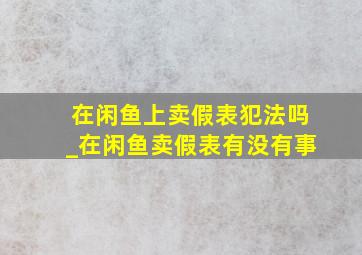 在闲鱼上卖假表犯法吗_在闲鱼卖假表有没有事