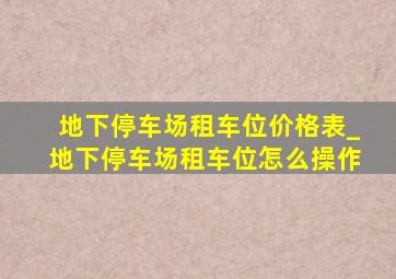 地下停车场租车位价格表_地下停车场租车位怎么操作