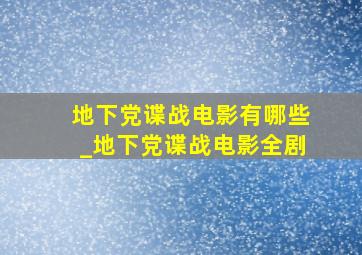 地下党谍战电影有哪些_地下党谍战电影全剧