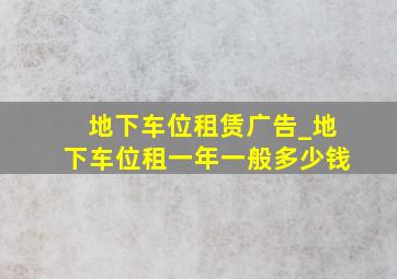 地下车位租赁广告_地下车位租一年一般多少钱