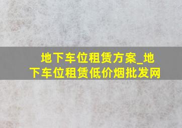 地下车位租赁方案_地下车位租赁(低价烟批发网)