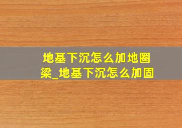 地基下沉怎么加地圈梁_地基下沉怎么加固