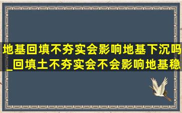 地基回填不夯实会影响地基下沉吗_回填土不夯实会不会影响地基稳固