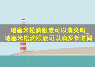 地塞米松滴眼液可以消炎吗_地塞米松滴眼液可以滴多长时间