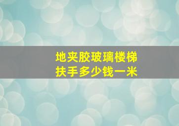 地夹胶玻璃楼梯扶手多少钱一米