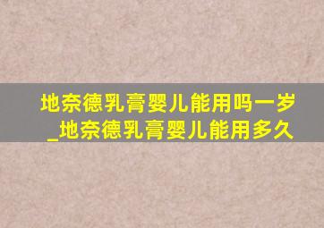 地奈德乳膏婴儿能用吗一岁_地奈德乳膏婴儿能用多久