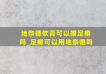 地奈德软膏可以擦足癣吗_足癣可以用地奈德吗