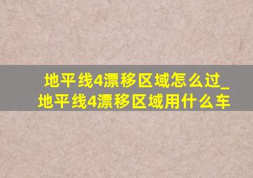 地平线4漂移区域怎么过_地平线4漂移区域用什么车