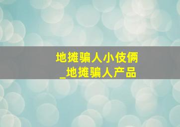 地摊骗人小伎俩_地摊骗人产品