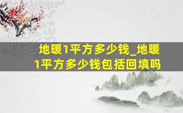 地暖1平方多少钱_地暖1平方多少钱包括回填吗