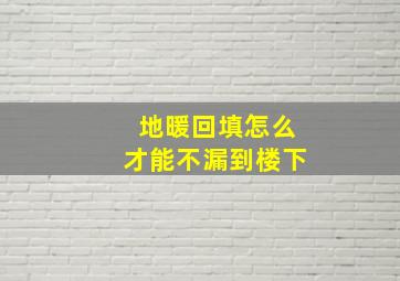 地暖回填怎么才能不漏到楼下