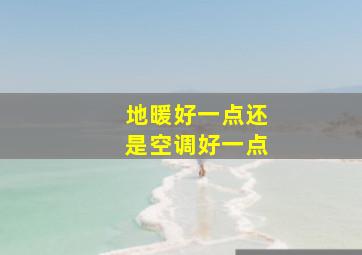 地暖好一点还是空调好一点