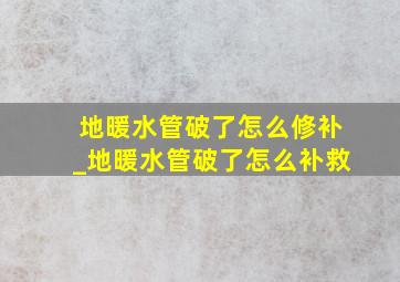 地暖水管破了怎么修补_地暖水管破了怎么补救