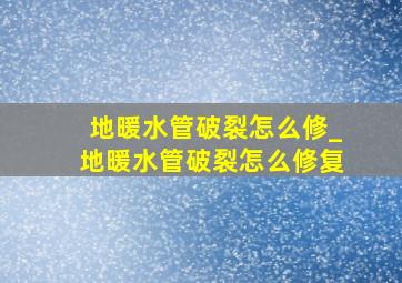 地暖水管破裂怎么修_地暖水管破裂怎么修复