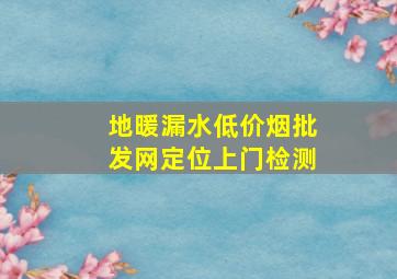 地暖漏水(低价烟批发网)定位上门检测