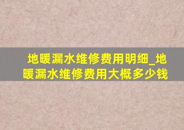 地暖漏水维修费用明细_地暖漏水维修费用大概多少钱