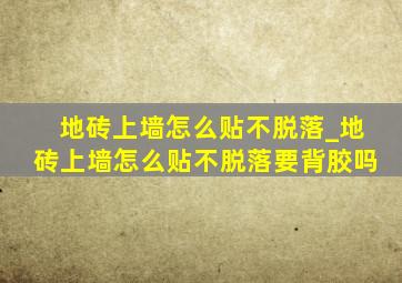 地砖上墙怎么贴不脱落_地砖上墙怎么贴不脱落要背胶吗