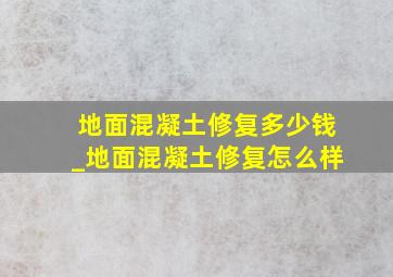 地面混凝土修复多少钱_地面混凝土修复怎么样