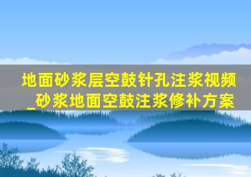 地面砂浆层空鼓针孔注浆视频_砂浆地面空鼓注浆修补方案