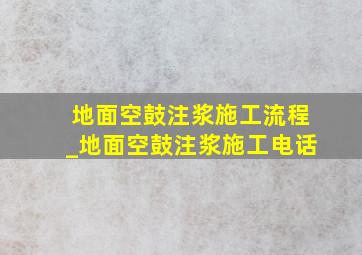 地面空鼓注浆施工流程_地面空鼓注浆施工电话