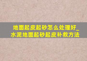 地面起皮起砂怎么处理好_水泥地面起砂起皮补救方法