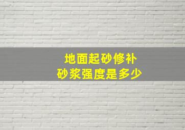 地面起砂修补砂浆强度是多少