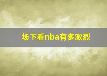 场下看nba有多激烈