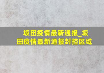 坂田疫情最新通报_坂田疫情最新通报封控区域