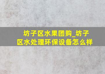 坊子区水果团购_坊子区水处理环保设备怎么样