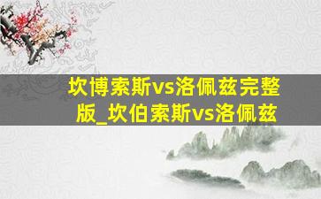 坎博索斯vs洛佩兹完整版_坎伯索斯vs洛佩兹