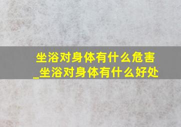 坐浴对身体有什么危害_坐浴对身体有什么好处