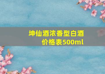 坤仙酒浓香型白酒价格表500ml