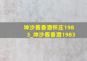 坤沙酱香酒怀庄1983_坤沙酱香酒1983