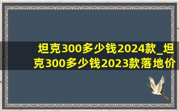 坦克300多少钱2024款_坦克300多少钱2023款落地价