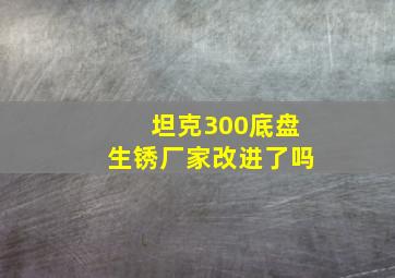 坦克300底盘生锈厂家改进了吗