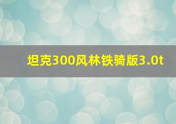 坦克300风林铁骑版3.0t