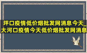 坪口疫情(低价烟批发网)消息今天_大河口疫情今天(低价烟批发网)消息