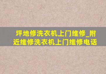 坪地修洗衣机上门维修_附近维修洗衣机上门维修电话