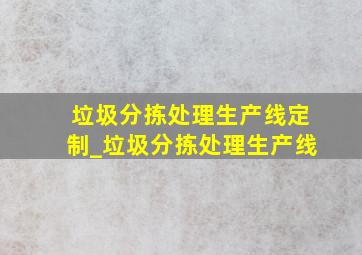 垃圾分拣处理生产线定制_垃圾分拣处理生产线