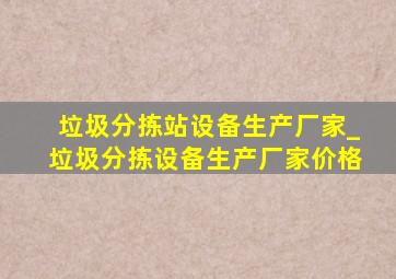 垃圾分拣站设备生产厂家_垃圾分拣设备生产厂家价格