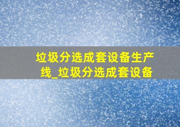 垃圾分选成套设备生产线_垃圾分选成套设备