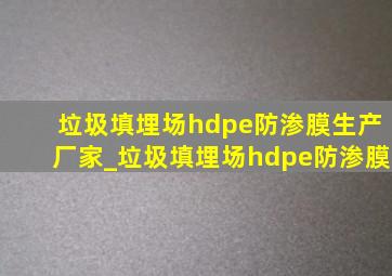 垃圾填埋场hdpe防渗膜生产厂家_垃圾填埋场hdpe防渗膜